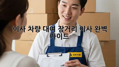 이사 차량 대여: 장거리 이사, 완벽 가이드!