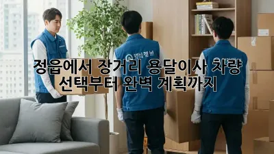 정읍에서 장거리 용달이사? 차량 선택부터 완벽 계획까지!