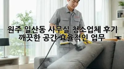 원주 일산동 사무실 청소업체 후기: 깨끗한 공간, 효율적인 업무!