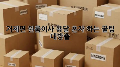 거제면 원룸이사 용달🚚, 혼자 하는 꿀팁 대방출🍯